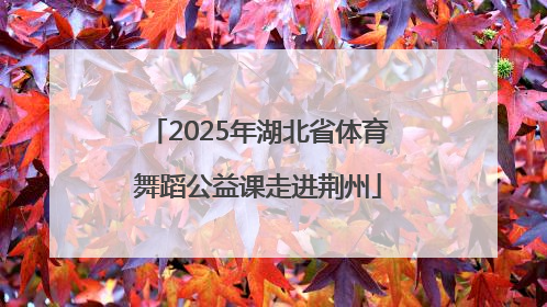 2025年湖北省体育舞蹈公益课走进荆州