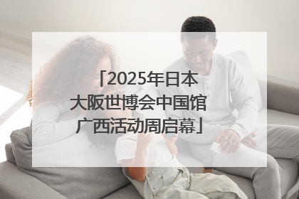2025年日本大阪世博会中国馆广西活动周启幕