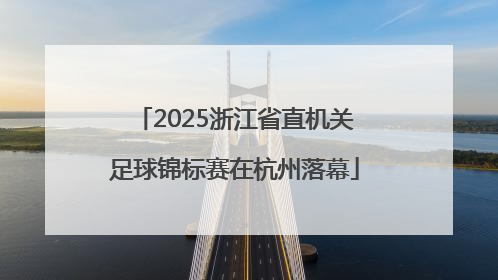 2025浙江省直机关足球锦标赛在杭州落幕