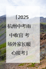 2025杭州中考雨中收官 考场外家长暖心接考