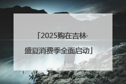 2025购在吉林·盛夏消费季全面启动