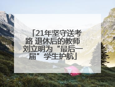 21年坚守送考路 退休后的教师刘立明为“最后一届”学生护航