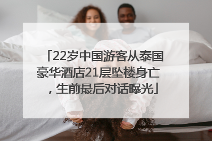 22岁中国游客从泰国豪华酒店21层坠楼身亡，生前最后对话曝光