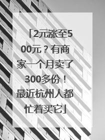 2元涨至500元？有商家一个月卖了300多份！最近杭州人都忙着买它