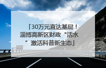 30万元直达基层！淄博高新区财政“活水”激活科普新生态