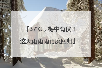37℃，梅中有伏！这天雨雨雨再度回归