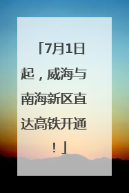 7月1日起，威海与南海新区直达高铁开通！