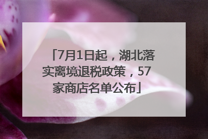 7月1日起，湖北落实离境退税政策，57家商店名单公布