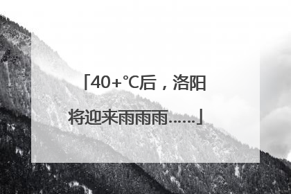 40+℃后，洛阳将迎来雨雨雨……