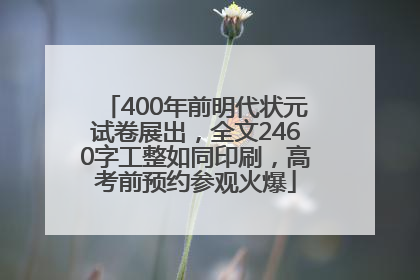 400年前明代状元试卷展出，全文2460字工整如同印刷，高考前预约参观火爆