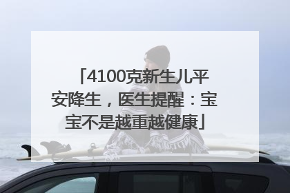 4100克新生儿平安降生，医生提醒：宝宝不是越重越健康