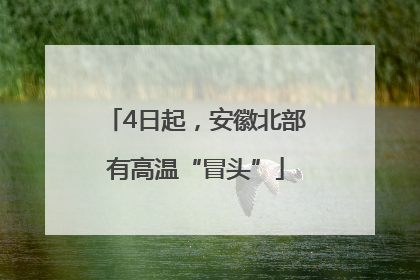 4日起，安徽北部有高温“冒头”