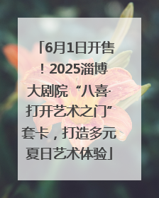 6月1日开售！2025淄博大剧院“八喜·打开艺术之门”套卡，打造多元夏日艺术体验