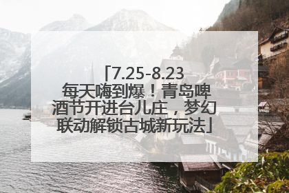 7.25-8.23 每天嗨到爆！青岛啤酒节开进台儿庄，梦幻联动解锁古城新玩法