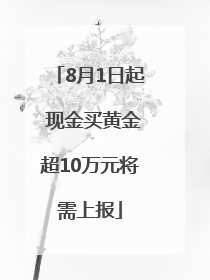 8月1日起 现金买黄金超10万元将需上报