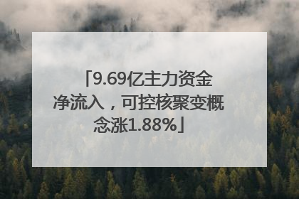 9.69亿主力资金净流入，可控核聚变概念涨1.88%