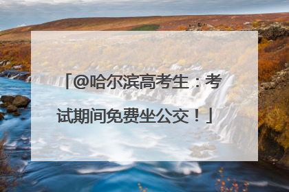 @哈尔滨高考生：考试期间免费坐公交！