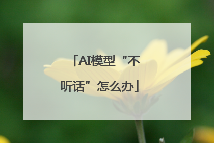 AI模型“不听话”怎么办