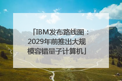 IBM发布路线图：2029年前推出大规模容错量子计算机