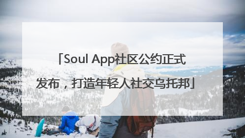 Soul App社区公约正式发布，打造年轻人社交乌托邦
